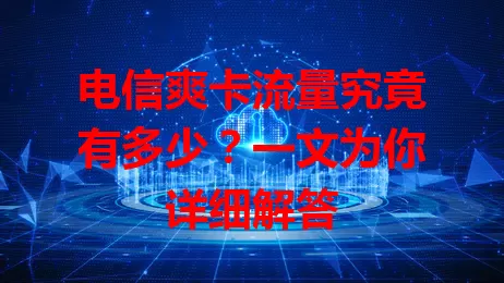 电信爽卡流量究竟有多少？一文为你详细解答
