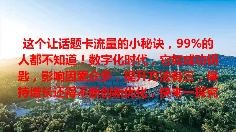 这个让话题卡流量的小秘诀，99%的人都不知道！数字化时代，它如成功钥匙，影响因素众多，提升方法有三，保持增长还得不断创新优化，快来一探究竟！