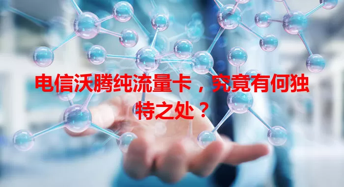 电信沃腾纯流量卡，究竟有何独特之处？