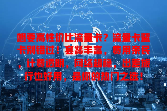 想要高性价比流量卡？流量卡蓝卡别错过！套餐丰富，费用亲民，计费透明，网络超稳，出差旅行也好用，是你的热门之选！