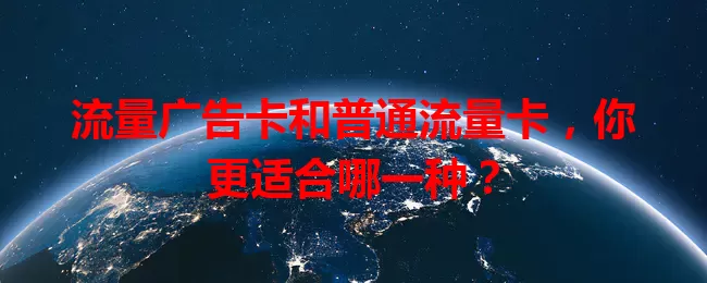 流量广告卡和普通流量卡，你更适合哪一种？