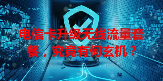 电信卡升级无线流量套餐，究竟有何玄机？