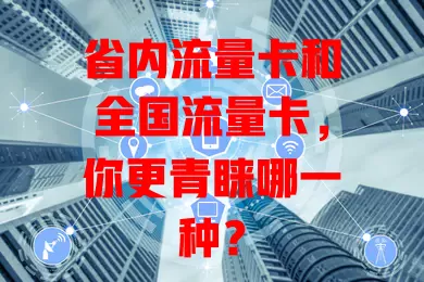 省内流量卡和全国流量卡，你更青睐哪一种？