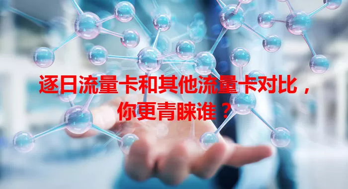 逐日流量卡和其他流量卡对比，你更青睐谁？