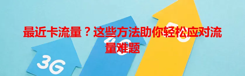 最近卡流量？这些方法助你轻松应对流量难题