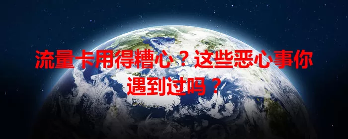 流量卡用得糟心？这些恶心事你遇到过吗？