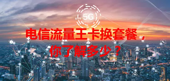 电信流量王卡换套餐，你了解多少？
