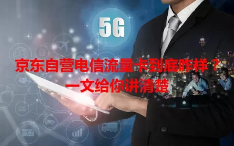 京东自营电信流量卡到底咋样？一文给你讲清楚
