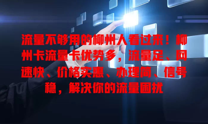 流量不够用的柳州人看过来！柳州卡流量卡优势多，流量足、网速快、价格实惠、办理简、信号稳，解决你的流量困扰