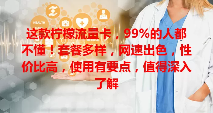 这款柠檬流量卡，99%的人都不懂！套餐多样，网速出色，性价比高，使用有要点，值得深入了解