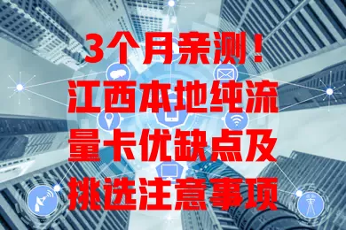 3个月亲测！江西本地纯流量卡优缺点及挑选注意事项