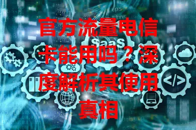官方流量电信卡能用吗？深度解析其使用真相
