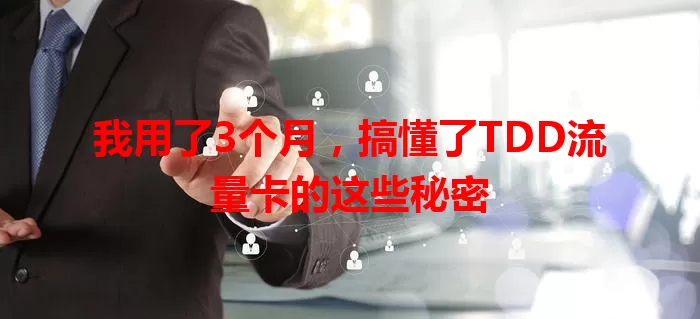 我用了3个月，搞懂了TDD流量卡的这些秘密