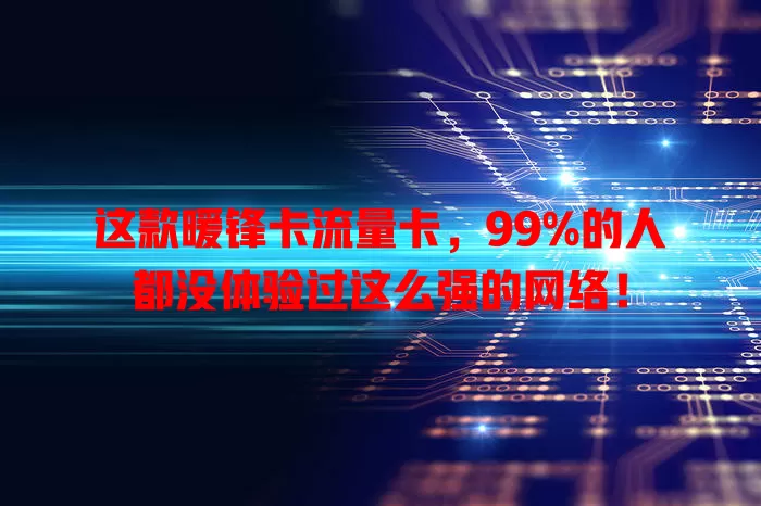 这款暖锋卡流量卡，99%的人都没体验过这么强的网络！
