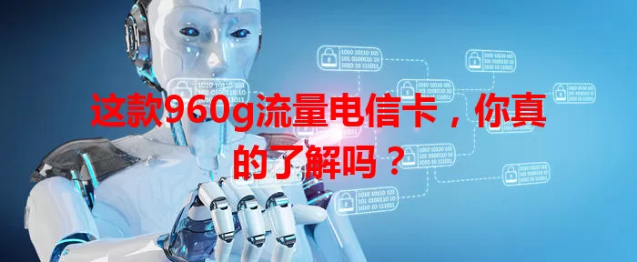 这款960g流量电信卡，你真的了解吗？