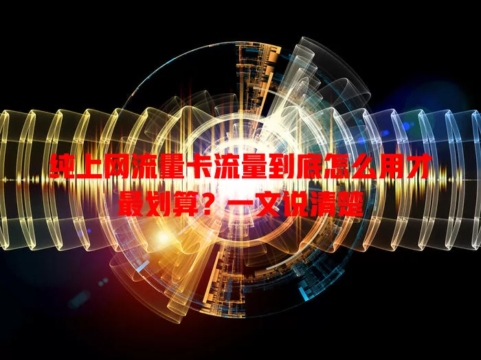 纯上网流量卡流量到底怎么用才最划算？一文说清楚