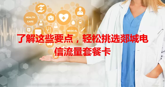 了解这些要点，轻松挑选郯城电信流量套餐卡