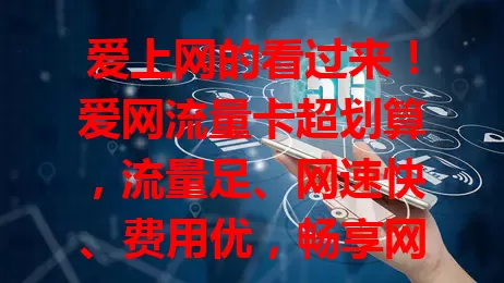 爱上网的看过来！爱网流量卡超划算，流量足、网速快、费用优，畅享网络无压力