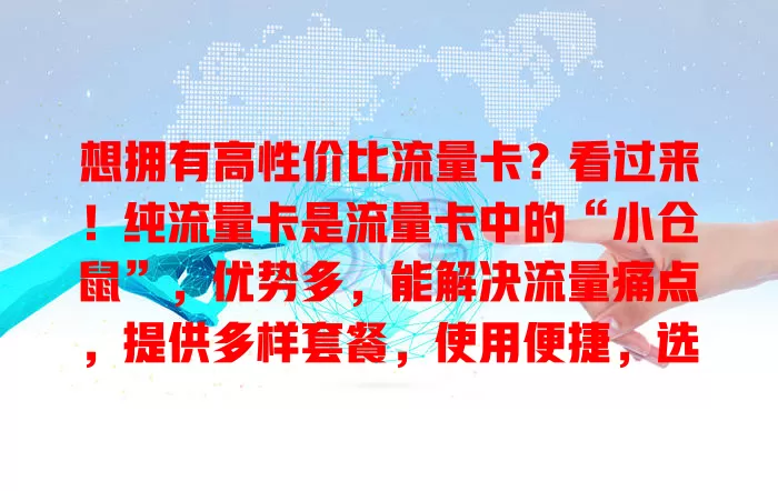 想拥有高性价比流量卡？看过来！纯流量卡是流量卡中的“小仓鼠”，优势多，能解决流量痛点，提供多样套餐，使用便捷，选时关注多因素，选对就能畅享网络，它是流量解决方案的得力助手