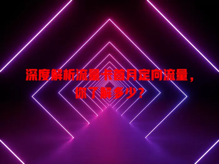 深度解析流量卡首月定向流量，你了解多少？