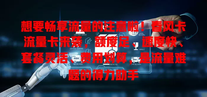 想要畅享流量的注意啦！春风卡流量卡来袭，额度足、速度快、套餐灵活、费用划算，是流量难题的得力助手
