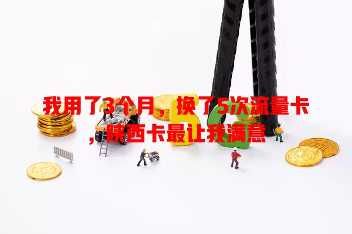 我用了3个月，换了5次流量卡，陕西卡最让我满意