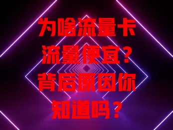 为啥流量卡流量便宜？背后原因你知道吗？