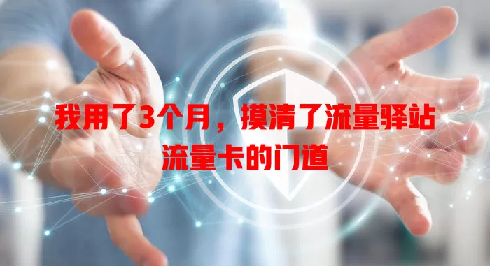 我用了3个月，摸清了流量驿站流量卡的门道