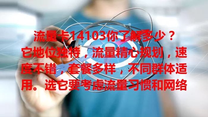 流量卡14103你了解多少？它地位独特，流量精心规划，速度不错，套餐多样，不同群体适用。选它要考虑流量习惯和网络覆盖，谨慎权衡找适合方案，让网络生活更便捷畅快