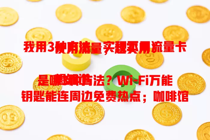 我用3种方法，实现不用流量卡使用流量，超实用！

想知道是哪3种方法？Wi-Fi万能钥匙能连周边免费热点；咖啡馆等公共场所的公共Wi-Fi热点可直接用，但要注意安全；身边有联网设备时，开启手机热点就能共享流量啦！