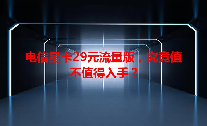 电信星卡29元流量版，究竟值不值得入手？