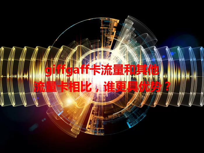 giffgaff卡流量和其他流量卡相比，谁更具优势？