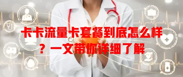 卡卡流量卡套餐到底怎么样？一文带你详细了解