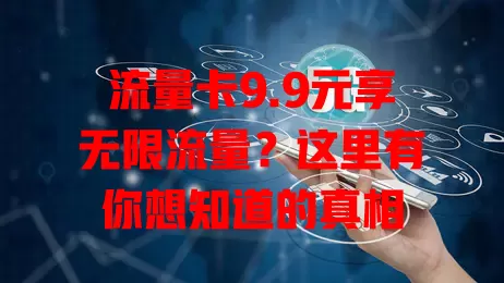 流量卡9.9元享无限流量？这里有你想知道的真相