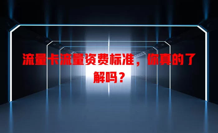 流量卡流量资费标准，你真的了解吗？