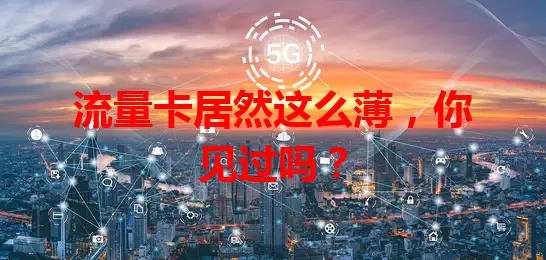 流量卡居然这么薄，你见过吗？