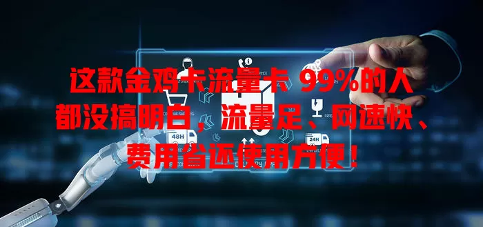 这款金鸡卡流量卡 99%的人都没搞明白，流量足、网速快、费用省还使用方便！