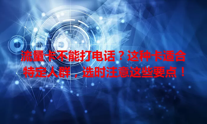 流量卡不能打电话？这种卡适合特定人群，选时注意这些要点！