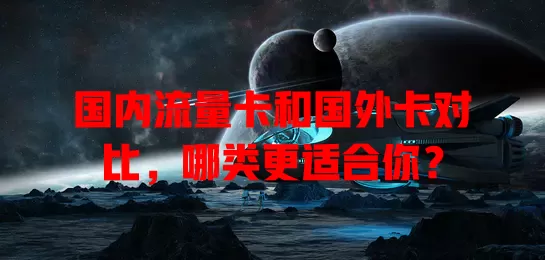 国内流量卡和国外卡对比，哪类更适合你？
