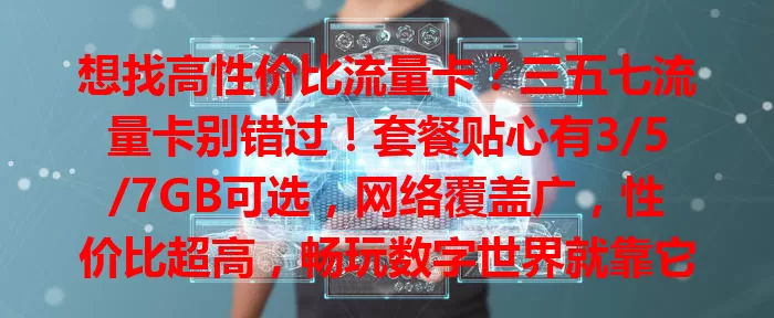 想找高性价比流量卡？三五七流量卡别错过！套餐贴心有3/5/7GB可选，网络覆盖广，性价比超高，畅玩数字世界就靠它