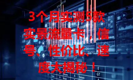 3个月实测5款实景流量卡，信号、性价比、速度大揭秘！
