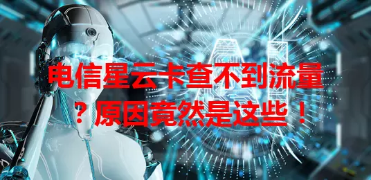 电信星云卡查不到流量？原因竟然是这些！