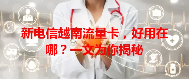新电信越南流量卡，好用在哪？一文为你揭秘