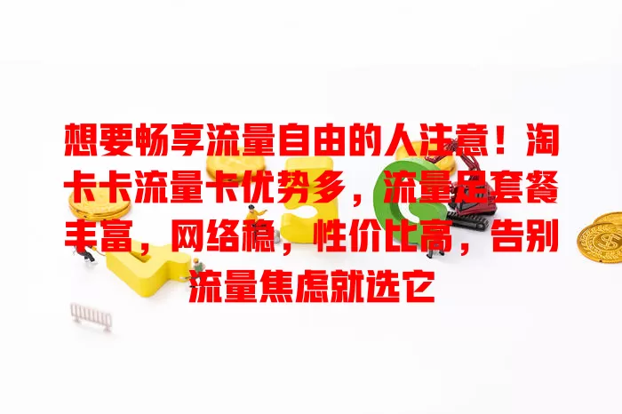想要畅享流量自由的人注意！淘卡卡流量卡优势多，流量足套餐丰富，网络稳，性价比高，告别流量焦虑就选它