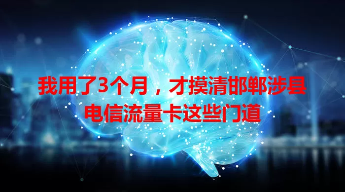 我用了3个月，才摸清邯郸涉县电信流量卡这些门道