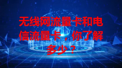 无线网流量卡和电信流量卡，你了解多少？