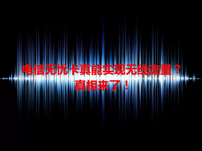 电信无忧卡真能实现无线流量？真相来了！