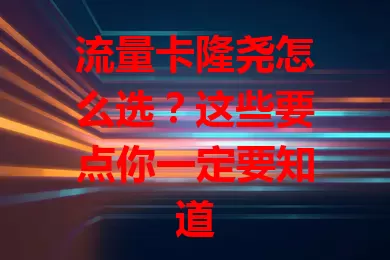 流量卡隆尧怎么选？这些要点你一定要知道