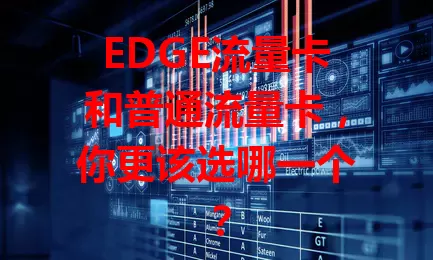 EDGE流量卡和普通流量卡，你更该选哪一个？