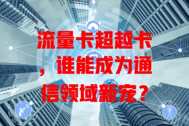 流量卡超越卡，谁能成为通信领域新宠？